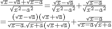 \LARGE \frac{\sqrt{x}-\sqrt{a}+\sqrt{x-a}}{\sqrt{x^2-a^2}} = \frac{\sqrt{x}-\sqrt{a}}{\sqrt{x^2-a^2}}+\frac{\sqrt{x-a}}{\sqrt{x^2-a^2}}\\=\fra{(\sqrt{x}-\sqrt{a})(\sqrt{x}+\sqrt{a})}{\sqrt{x-a}.\sqrt{x+a}(\sqrt{x}+\sqrt{a})}+\fra{\sqrt{x-a}}{\sqrt{x-a}\sqrt{x+a}}